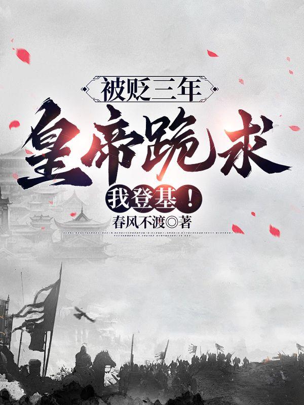 被贬三年,皇帝跪求我登基!