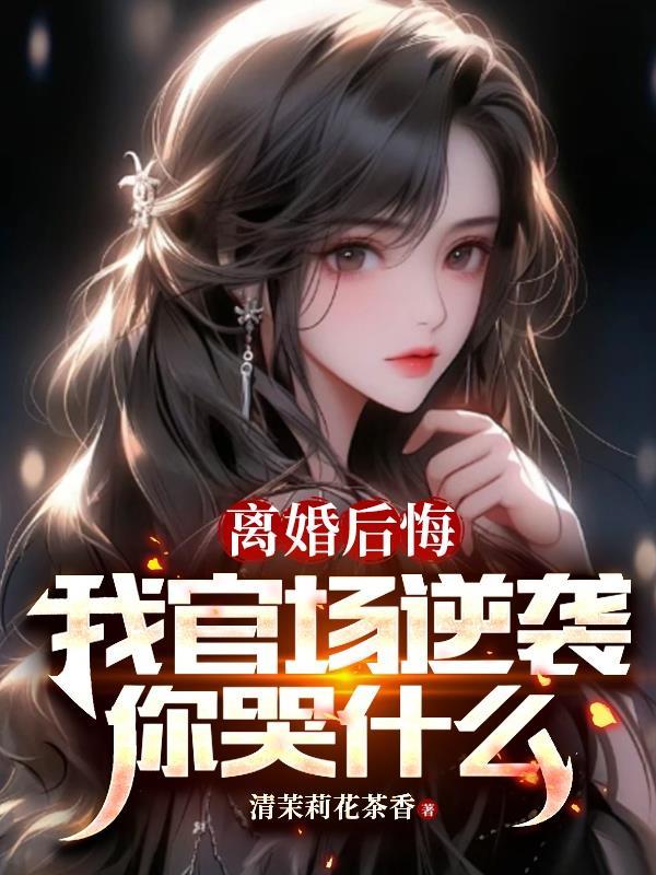 离婚后悔,我官场逆袭你哭什么