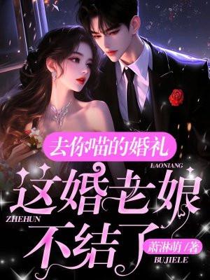 去你喵的婚礼,这婚老娘不结了!