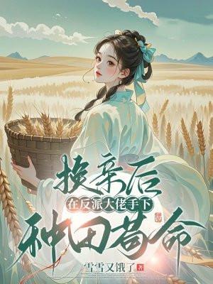 换亲后,在反派大佬手下种田苟命