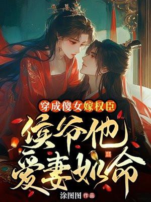 穿成傻女嫁权臣,侯爷她爱妻如命