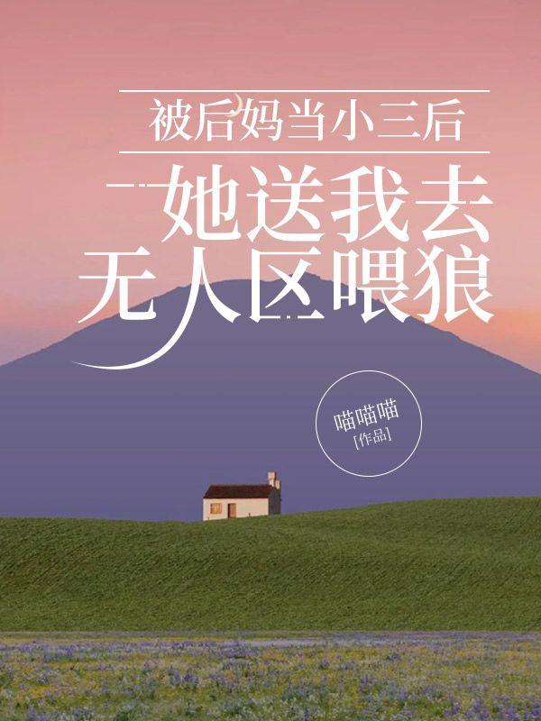 被后妈当小三后,她送我去无人区喂狼