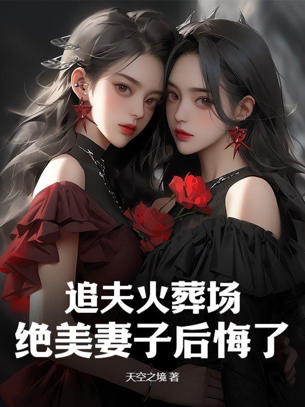追夫火葬场,绝美妻子后悔了