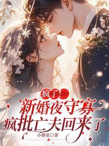 疯了!新婚夜守寡,疯批亡夫回来了