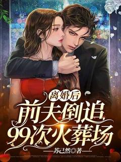 离婚后,前夫倒追99次火葬场