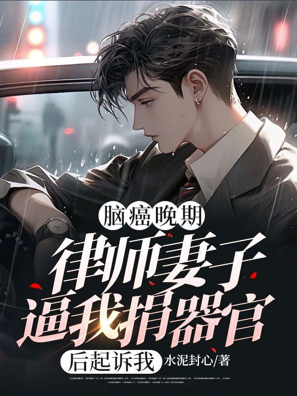 脑癌晚期,律师妻子逼我捐器官后起诉我