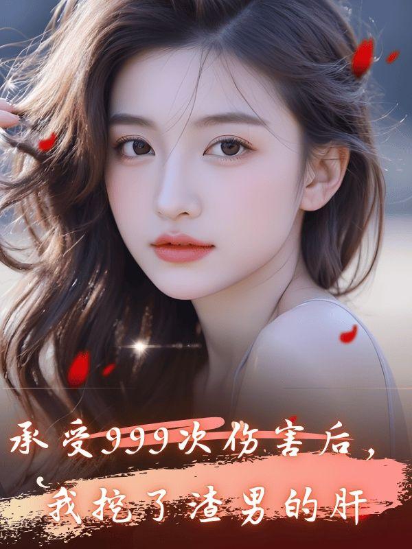 承受999次伤害后,我挖了渣男频的肝