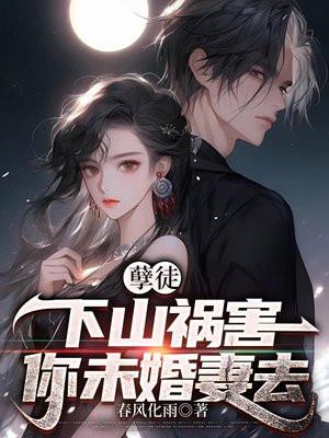 孽徒,下山祸害你未婚妻去