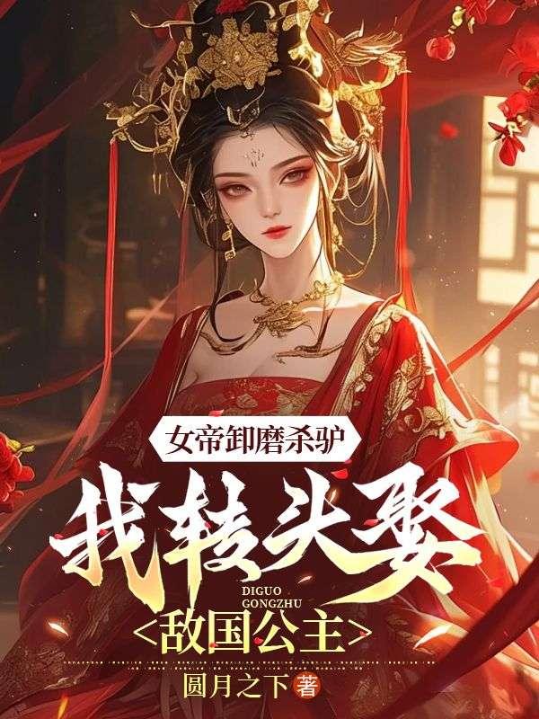 女帝卸磨杀驴,我转头娶敌国公主