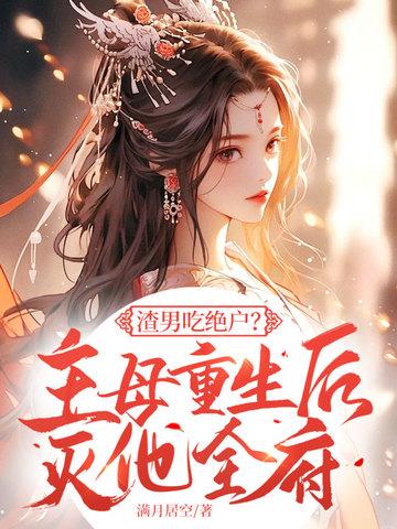 渣男吃绝户?主母重生后灭他全府