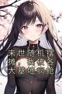 末世随机摆摊,我被各大基地疯抢