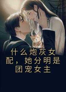 什么炮灰女配,她分明是团宠女主