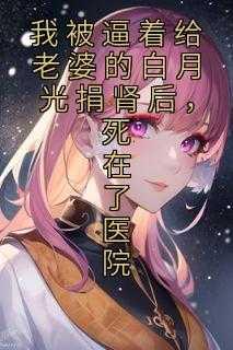 我被逼着给老婆的白月光捐肾后,死在了医院