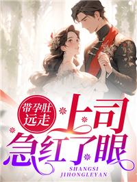 带孕肚远走,上司急红了眼