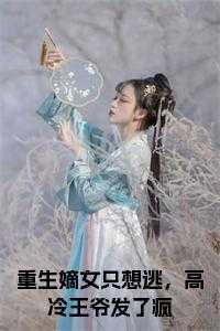 重生嫡女只想逃,高冷王爷发了疯