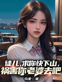 徒儿,求你快下山,祸害你老婆去吧