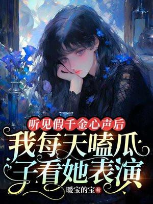 听见假千金心声后,我每天嗑瓜子看她表演