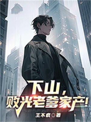 下山,败光老爹家产!