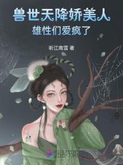 兽世天降娇美人,雄性们爱疯了