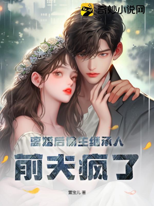 离婚后偷生继承人,前夫疯了!