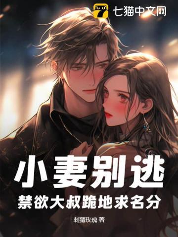 小妻别逃,禁欲大叔跪地求名分