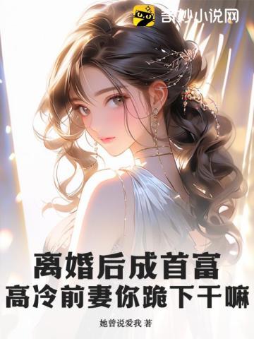 离婚后成首富,高冷前妻你跪下干嘛?