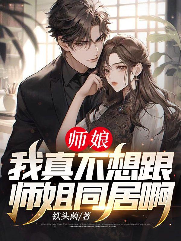 师娘,我真不想跟师姐同居啊!