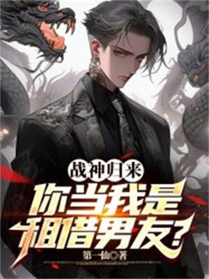 战神归来,你当我是租借男友?