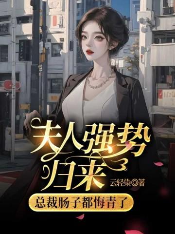 夫人强势归来,霸总肠子都悔青了