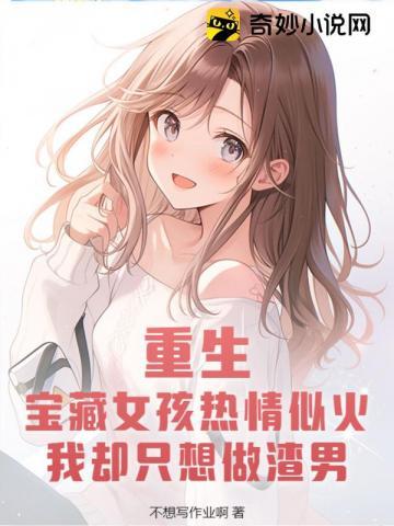 重生:宝藏女孩热情似火,我却只想做渣男!